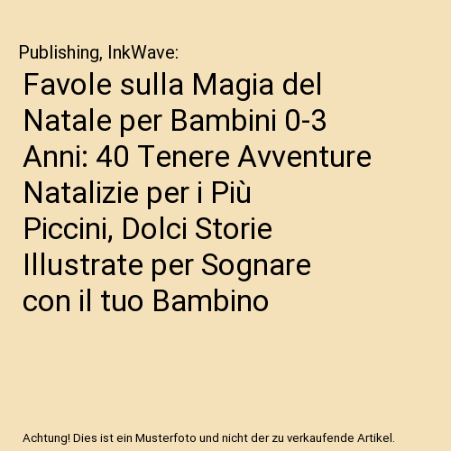 Favole sulla Magia del Natale per Bambini 0-3 Anni: 40 Tenere Avventure Natalizie per i Più Piccini, Dolci Storie Illustrate per Sognare con il tuo Bambino