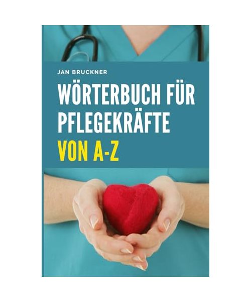 Wörterbuch für Pflegekräfte von A-Z: Fachbegriffe aus Pflege, Medizin und Therapie verständlich erklärt – Das umfassende Nachschlagewerk für Ausbildung, Studium und Berufspraxis
