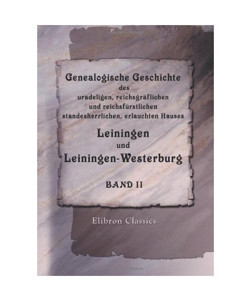 Genealogische Geschichte des uradeligen, reichsgräflichen und reichsfürstlichen, standesherrlichen, erlauchten Hauses Leiningen und Leiningen-Westerburg: Band II