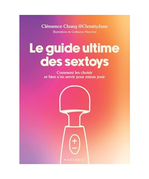 Le guide ultime des sextoys: Comment les choisir et bien s en servir pour mieux jouir