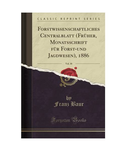 Forstwissenschaftliches Centralblatt (Früher, Monatsschrift für Forst-und Jagdwesen), 1886, Vol. 30 (Classic Reprint)