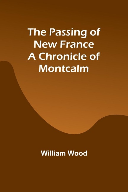 The Passing of New France  a Chronicle of Montcalm