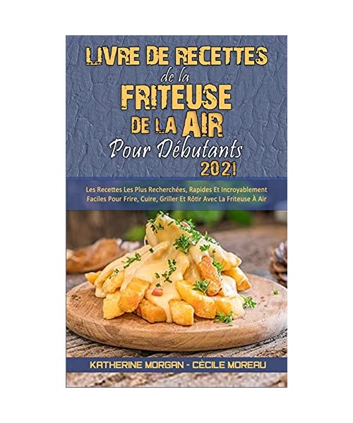 Livre De Recettes De La Friteuse À Air Pour Débutants 2021: Les Recettes Les Plus Recherchées, Rapides Et Incroyablement Faciles Pour Frire, Cuire, Gr