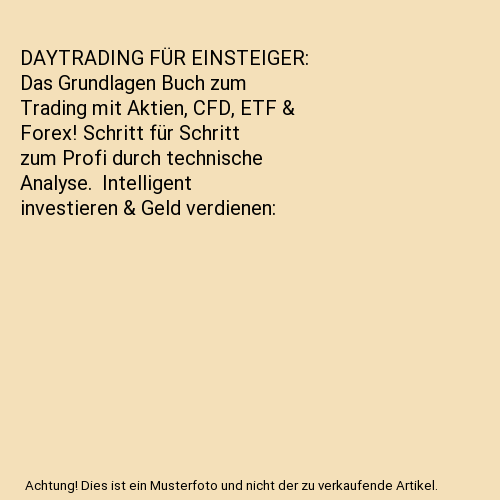 DAYTRADING FÜR EINSTEIGER: Das Grundlagen Buch zum Trading mit Aktien, CFD, ETF & Forex! Schritt für Schritt zum Profi durch technische Analyse.  Intelligent investieren & Geld verdienen