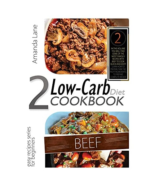 Low Carb Diet Cookbook Beef: In This Volume You Will Find Some of the Most Famous Recipes with Beef to Cook Quick-And-Easy! Learn How to Properly Mix the Right Ingredients, to Prepare Complete Meals!
