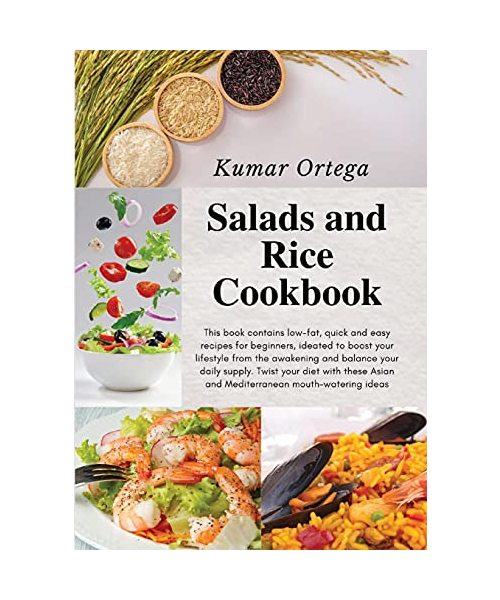 Salads and Rice Cookbook: This book contains low-fat, quick and easy recipes for beginners, ideated to boost your lifestyle from the awakening and ... Asian and Mediterranean mouth-watering ideas