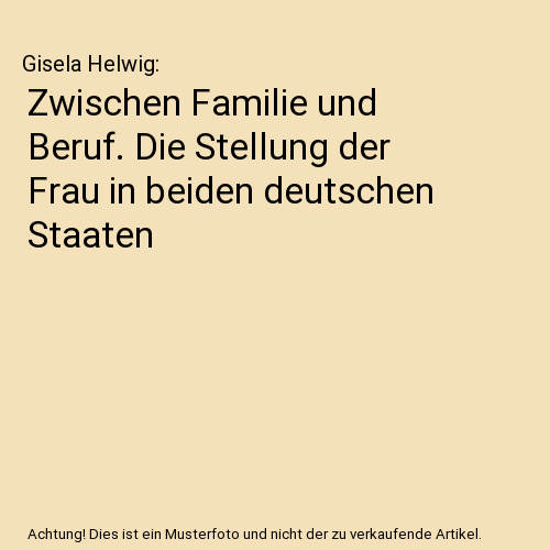 Zwischen Familie und Beruf. Die Stellung der Frau in beiden deutschen Staaten