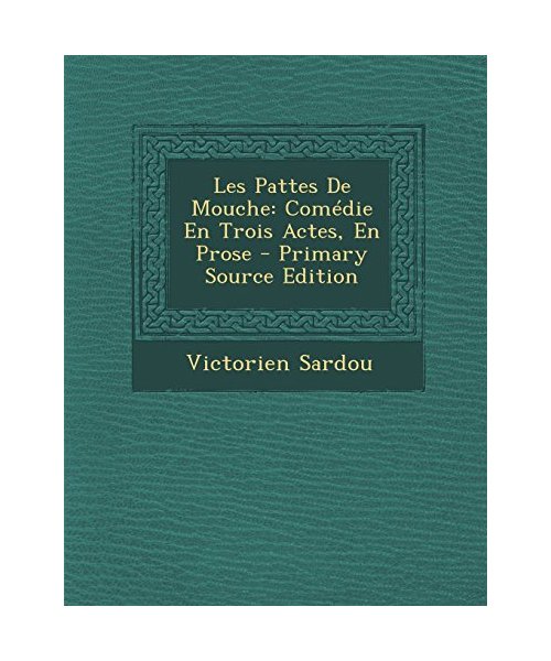 Les Pattes de Mouche: Comedie En Trois Actes, En Prose