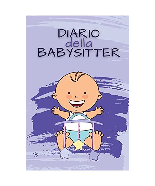 DIARIO della BABYSITTER: Quaderno di contatto tra genitori e tata per facilitare la comunicazione e la cura del bambino con varie sezioni compi
