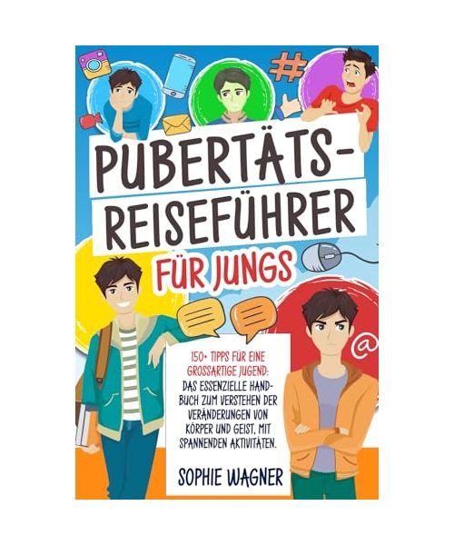 Pubertäts-Reiseführer für Jungs: 150+ Tipps für eine Großartige Jugend: Das Essenzielle Handbuch zum Verstehen der Veränderungen von Körper und Geist, mit Spannenden Aktivitäten