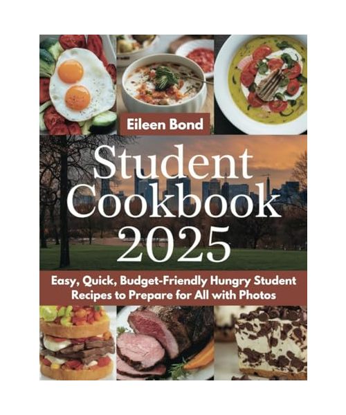 Student Cookbook 2025: Easy, Quick, Budget-Friendly Hungry Student Recipes to Prepare for All with Photos