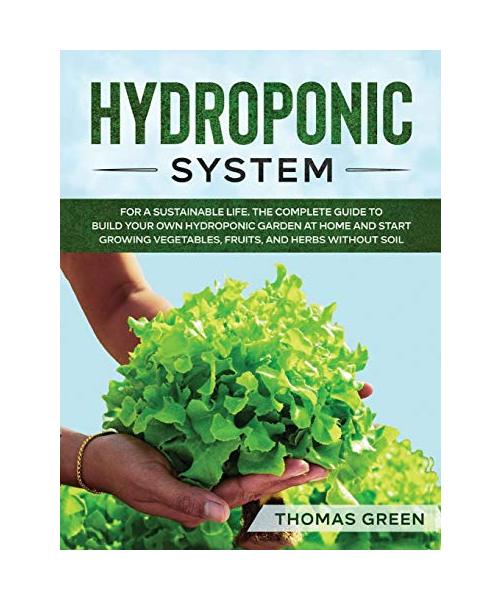Hydroponic System: For A Sustainable Life. The Complete Guide to Build Your Own Hydroponic Garden at Home and Start Growing Vegetables, F