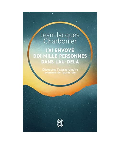 J'ai envoyé dix mille personnes dans l'au-delà: Découvrez l'extraordinaire aventure de l'après-vie