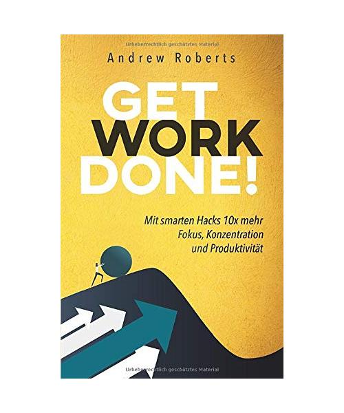 Get Work Done!: Mit smarten Hacks 10x mehr Fokus, Konzentration und Produktivität