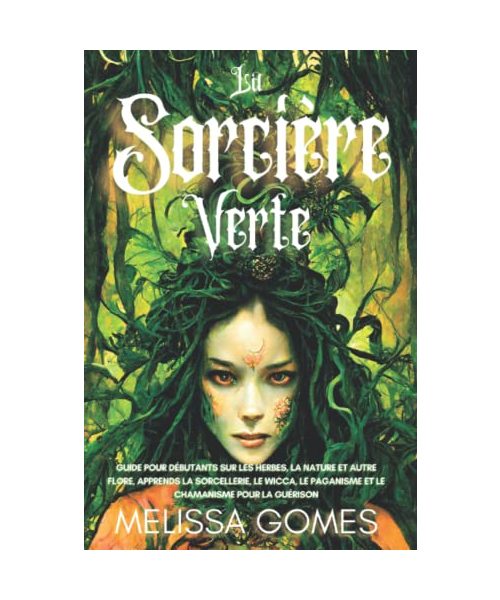 La Sorcière Verte: Guide Pour Débutants Sur Les Herbes, La Nature Et Autre Flore, Apprends La Sorcellerie, Le Wicca, Le Paganisme Et Le Chamanisme Pour La Guérison
