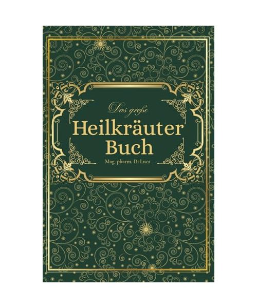 Das große Heilkräuter Buch: Magische Heilpflanzen und vergessene Rezepte – eine Reise zu körperlicher und seelischer Heilung durch die Kraft der Natur