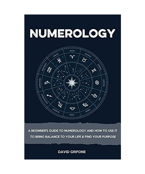 Numerology: A Beginner's Guide To Numerology And How To Use It To Bring Balance To Your Life & Find Your Purpose