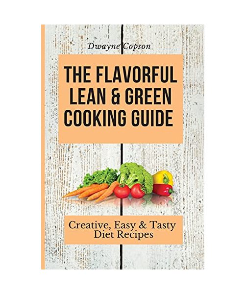 The Flavorful Lean & Green Cooking Guide: Creative, Easy & Tasty Diet Recipes