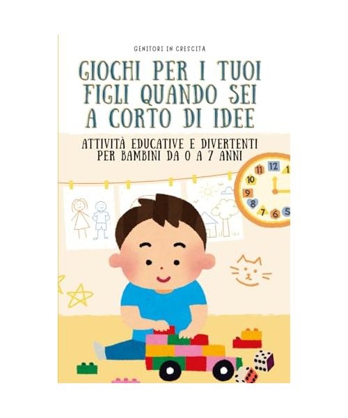 Giochi per i tuoi figli quando sei a corto di idee: Attività educative e divertenti per bambini da 0 a 7 anni