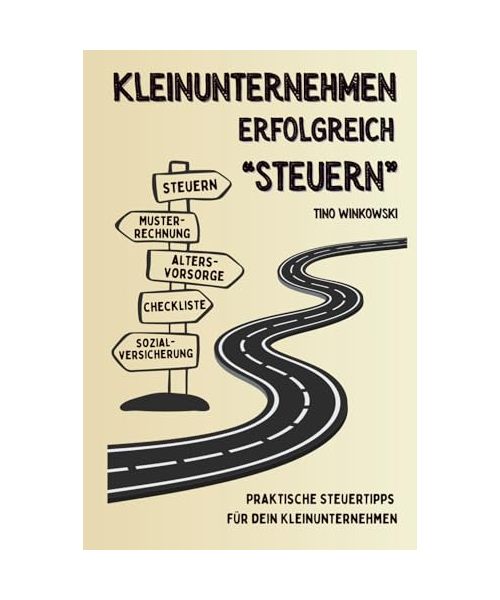 Kleinunternehmen erfolgreich "steuern" - Praktische Steuertipps für dein Kleinunternehmen: inkl. Steuerliche Regelungen, Exkurs in Sozialversicherung ... Checkliste Rechnungserstellung