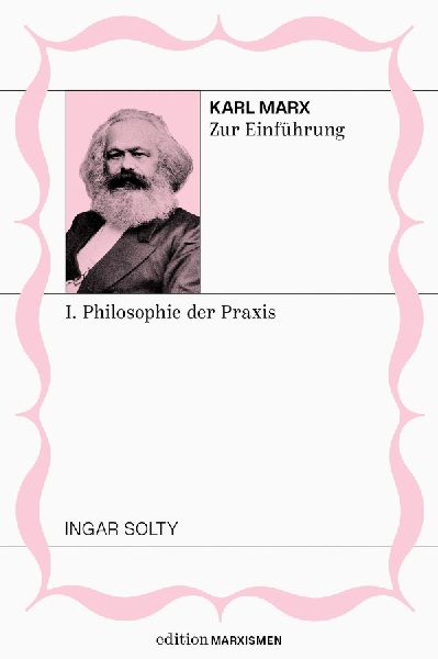 Karl Marx zur Einführung: I. Philosophie der Praxis