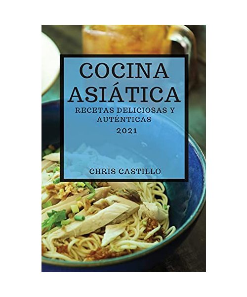 COCINA ASIÁTICA 2021 (ASIAN RECIPES 2021 SPANISH EDITION): RECETAS DELICIOSAS Y AUTÉNTICAS