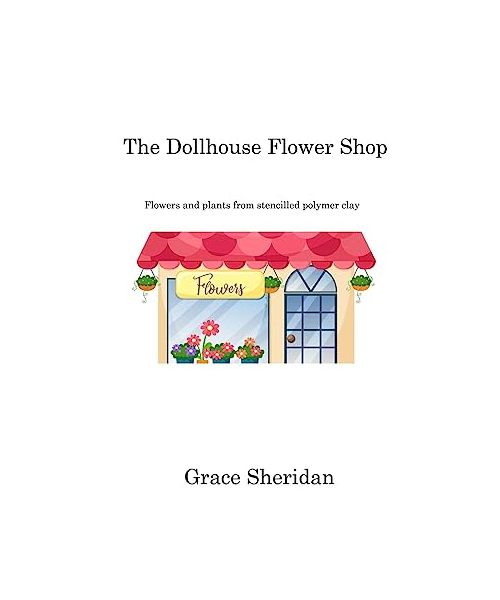 The Dollhouse Flower Shop: Flowers and plants from stencilled polymer clay