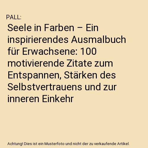 Seele in Farben – Ein inspirierendes Ausmalbuch für Erwachsene: 100 motivierende Zitate zum Entspannen, Stärken des Selbstvertrauens und zur inneren Einkehr