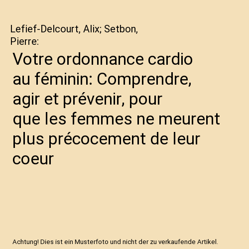Votre ordonnance cardio au féminin: Comprendre, agir et prévenir, pour que les femmes ne meurent plus précocement de leur coeur