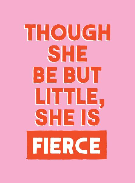 Though She Be But Little, She is Fierce