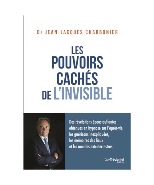 Les pouvoirs cachés de l'invisible: Des révélations époustouflantes obtenues en hypnose sur l'après-vie, les guérisons inexpliquées, les mémoires des lieux et les mondes extraterrestres