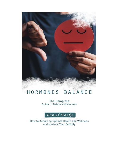 Hormones Balance: The Complete Guide to Balance Hormones (How to Achieving Optimal Health and Wellness and Nurture Your Fertility)