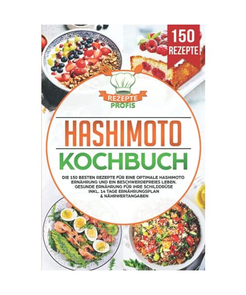 Hashimoto Kochbuch: Die 150 besten Rezepte für eine optimale Hashimoto Ernährung und ein beschwerdefreies Leben. Gesunde Ernährung für Ihre Schilddrüse inkl. 14 Tage Ernährungsplan & Nährwertangaben