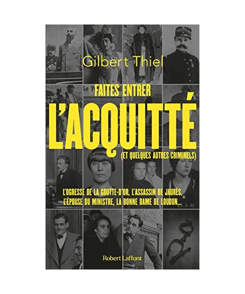 Faites entrer l'acquitté (et quelques autres criminels): De la Belle Epoque aux années 1950, portraits de quelques condamnés et de quelques assassins qui auraient "mérité" de l'être