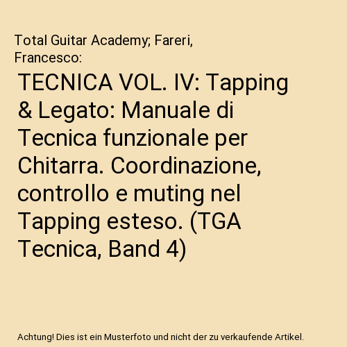 TECNICA VOL. IV: Tapping & Legato: Manuale di Tecnica funzionale per Chitarra. Coordinazione, controllo e muting nel Tapping esteso. (TGA Tecnica, Band 4)