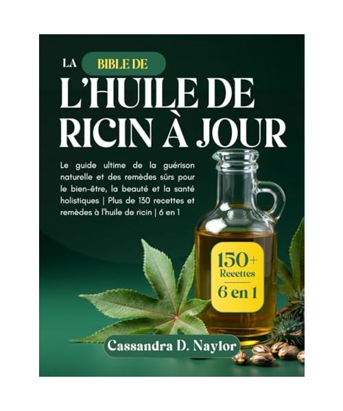LA BIBLE DE L’HUILE DE RICIN À JOUR: Le guide ultime de la guérison naturelle et des remèdes sûrs pour le bien-être, la beauté et la santé holistiques ... (Castor Oil Bible Wellness Collection)
