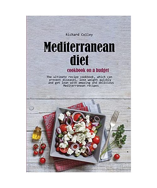 Mediterranean diet cookbook on a budget: The ultimate recipe cookbook, which can prevent diseases, lose weight quickly and get lean with amazing and d