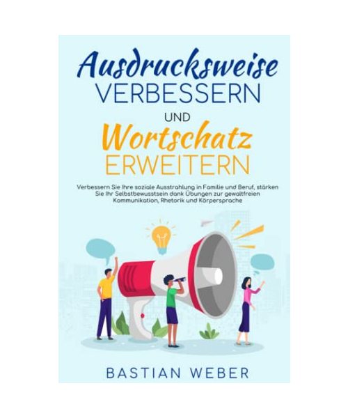 Ausdrucksweise Verbessern und Wortschatz Erweitern: Verbessern Sie Ihre soziale Ausstrahlung in Familie und Beruf, stärken Sie Ihr Selbstbewusstsein durch Kommunikations und Rhetorikübungen.