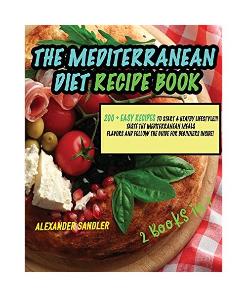The Mediterranean Diet Recipe Book: 2 Books in 1: 200 + Easy Recipes to Start a Heathy Lifestyle!!! Taste the Mediterranean Meals Flavor and Follow the Guide for Beginners Inside!