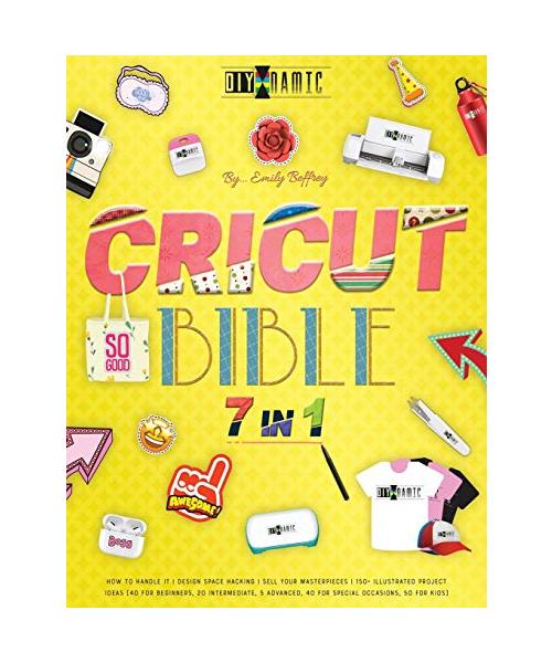 Cricut Bible [7 in 1]: How to Handle It Design Space Hacking 150+ Illustrated Project Ideas [40 for Beginners, 20 Intermediate, 5 Advanced, 4
