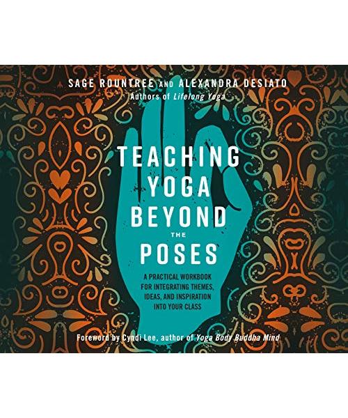 Teaching Yoga Beyond the Poses: A Practical Workbook for Integrating Themes, Ideas, and Inspiration into Your Class