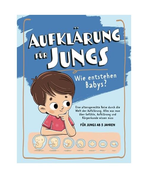 Aufklärung für Jungs – Wie entstehen Babys? Eine altersgerechte Reise durch die Welt der Aufklärung: Alles was man über Gefühle, Aufklärung und Körperkunde wissen muss - für Jungs ab 5 Jahren