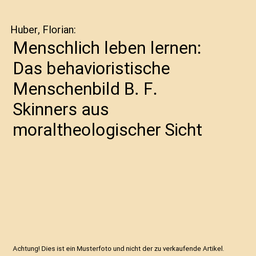 Menschlich leben lernen: Das behavioristische Menschenbild B. F. Skinners aus moraltheologischer Sicht