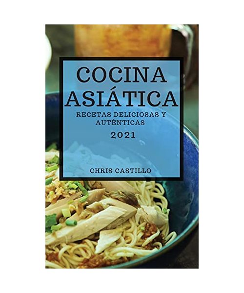 Cocina Asiática 2021 (Asian Recipes 2021 Spanish Edition): Recetas Deliciosas Y Auténticas