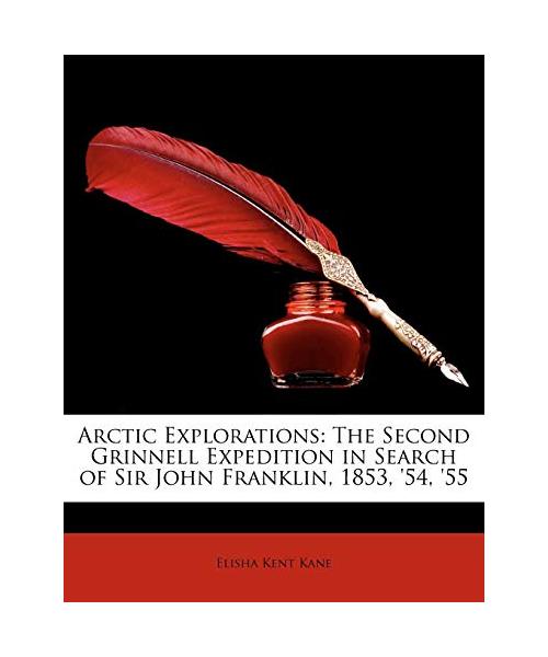 Arctic Explorations: The Second Grinnell Expedition in Search of Sir John Franklin, 1853, '54, '55