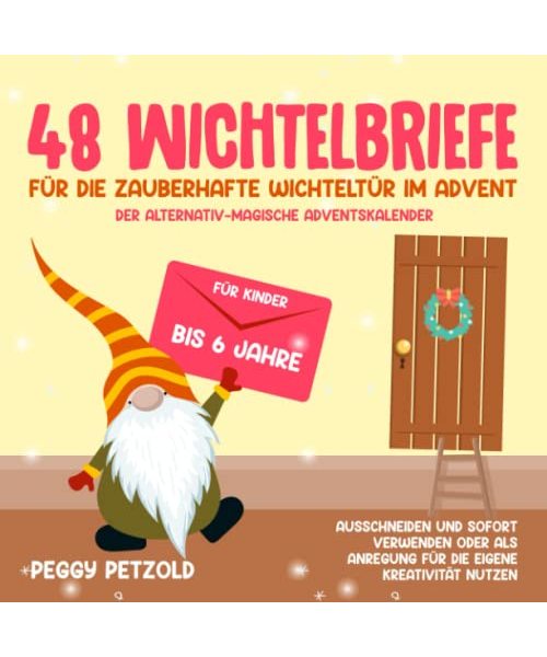 48 Wichtelbriefe für die zauberhafte Wichteltür im Advent - Der alternativ-magische Adventskalender: Für Kinder bis 6Jahre, Ausschneiden und sofort ... Anregung für die eigene Kreativität nutzen