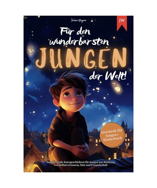 Für den wunderbarsten Jungen der Welt!: Inspirierende Kurzgeschichten für Jungen zur Stärkung von Selbstvertrauen, Mut und Freundschaft | Geschenk für Jungen | Kinderbuch