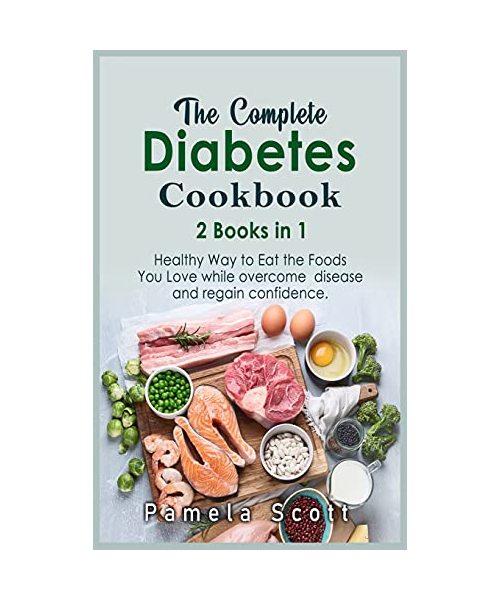 The Complete Diabetes Cookbook: 2 Books in 1: Healthy Way to Eat the Foods You Love while overcome disease and regain confidence