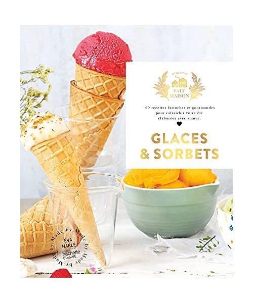 Glaces et Sorbets: 60 recettes fastoches et gourmandes pour rafraîchir votre été élaborées avec amour