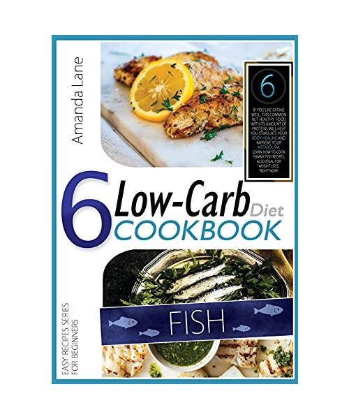 Low Carb Diet Cookbook Fish: If You Like Eating Well, This Common But Healthy Food with This Amount of Proteins Will Help You Stimulate Your ... Also Ideal for Weight Loss, Right Now!